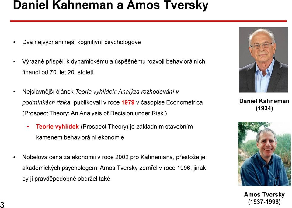 of Decision under Risk ) Daniel Kahneman (1934) Teorie vyhlídek (Prospect Theory) je základním stavebním kamenem behaviorální ekonomie Nobelova cena za ekonomii v
