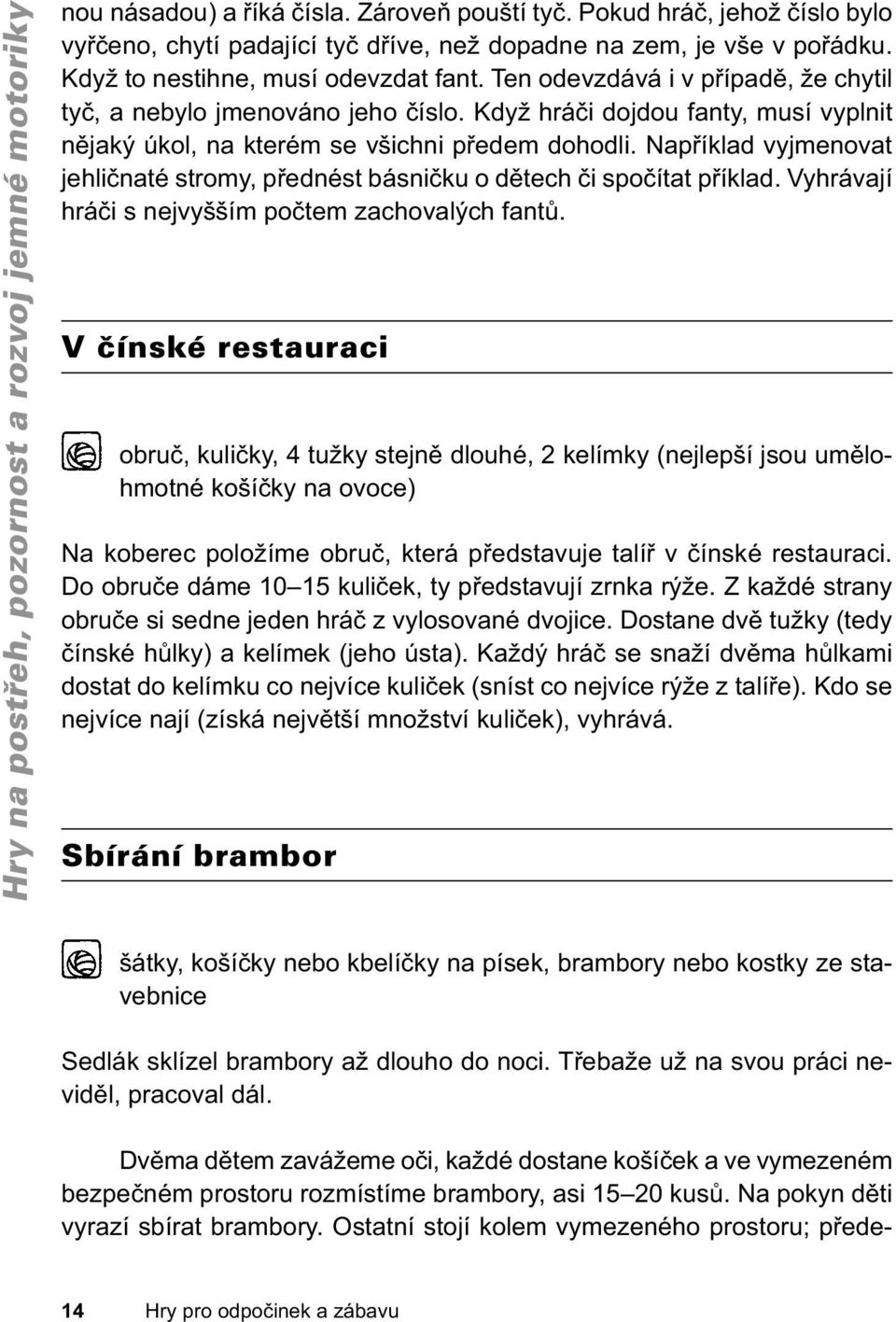 Například vyjmenovat jehličnaté stromy, přednést básničku o dětech či spočítat příklad. Vyhrávají hráči s nejvyšším počtem zachovalých fantů.