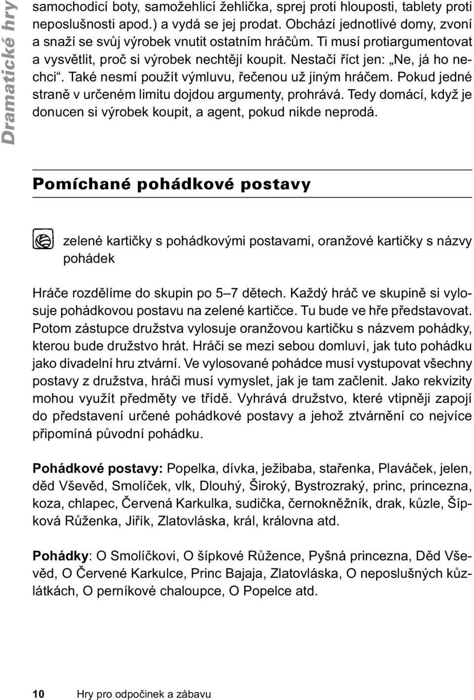 Také nesmí použít výmluvu, řečenou už jiným hráčem. Pokud jedné straně v určeném limitu dojdou argumenty, prohrává. Tedy domácí, když je donucen si výrobek koupit, a agent, pokud nikde neprodá.