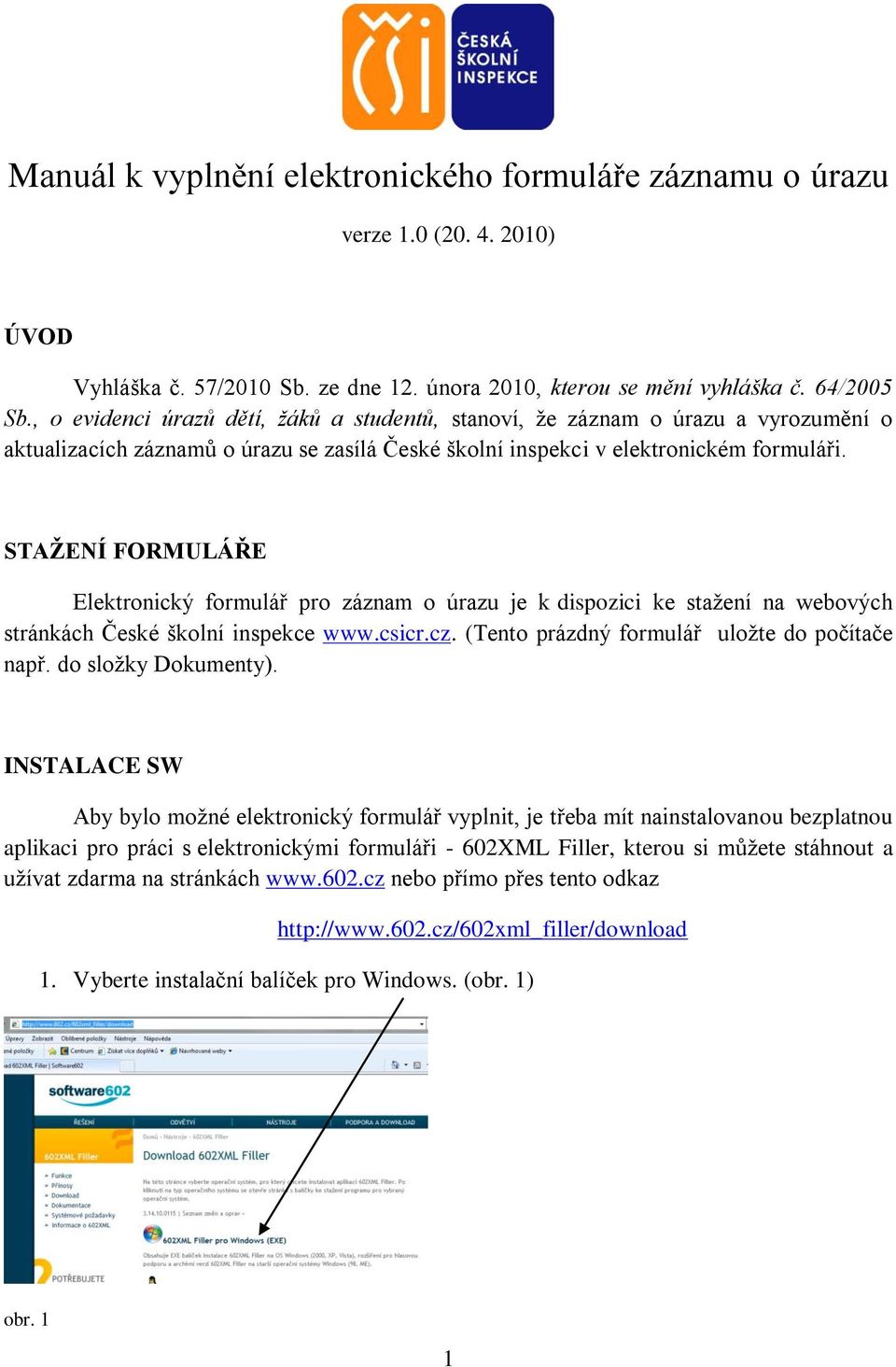 STAŽENÍ FORMULÁŘE Elektronický formulář pro záznam o úrazu je k dispozici ke stažení na webových stránkách České školní inspekce www.csicr.cz. (Tento prázdný formulář uložte do počítače např.