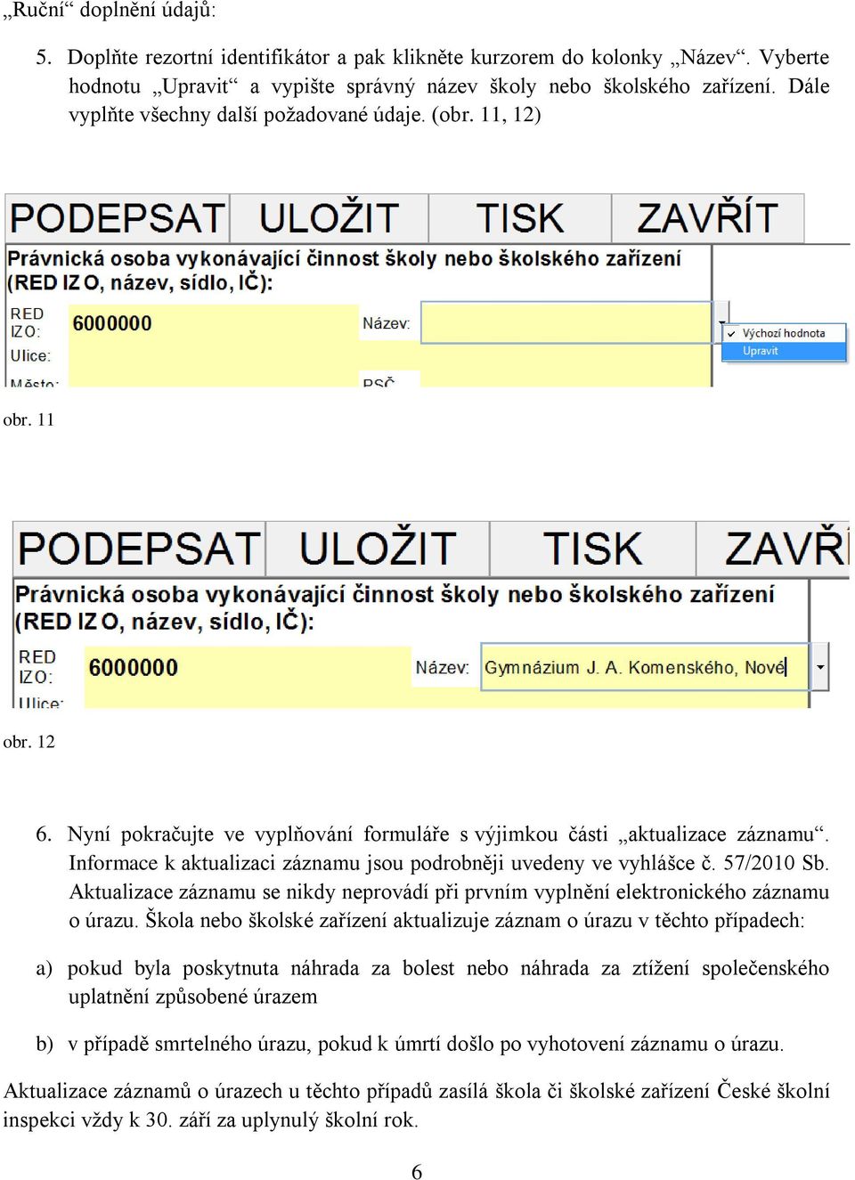 Informace k aktualizaci záznamu jsou podrobněji uvedeny ve vyhlášce č. 57/2010 Sb. Aktualizace záznamu se nikdy neprovádí při prvním vyplnění elektronického záznamu o úrazu.