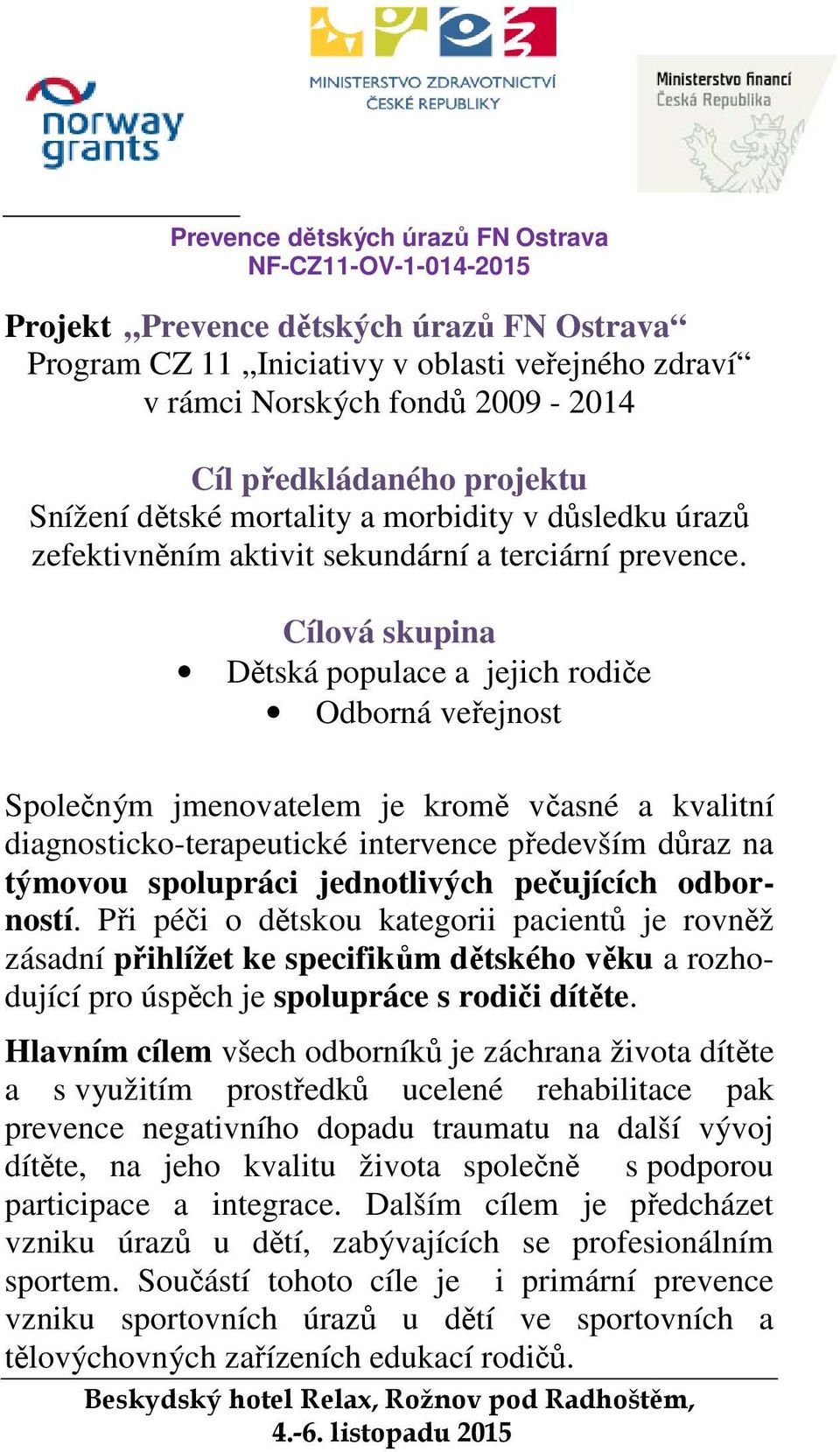 Cílová skupina Dětská populace a jejich rodiče Odborná veřejnost Společným jmenovatelem je kromě včasné a kvalitní diagnosticko-terapeutické intervence především důraz na týmovou spolupráci