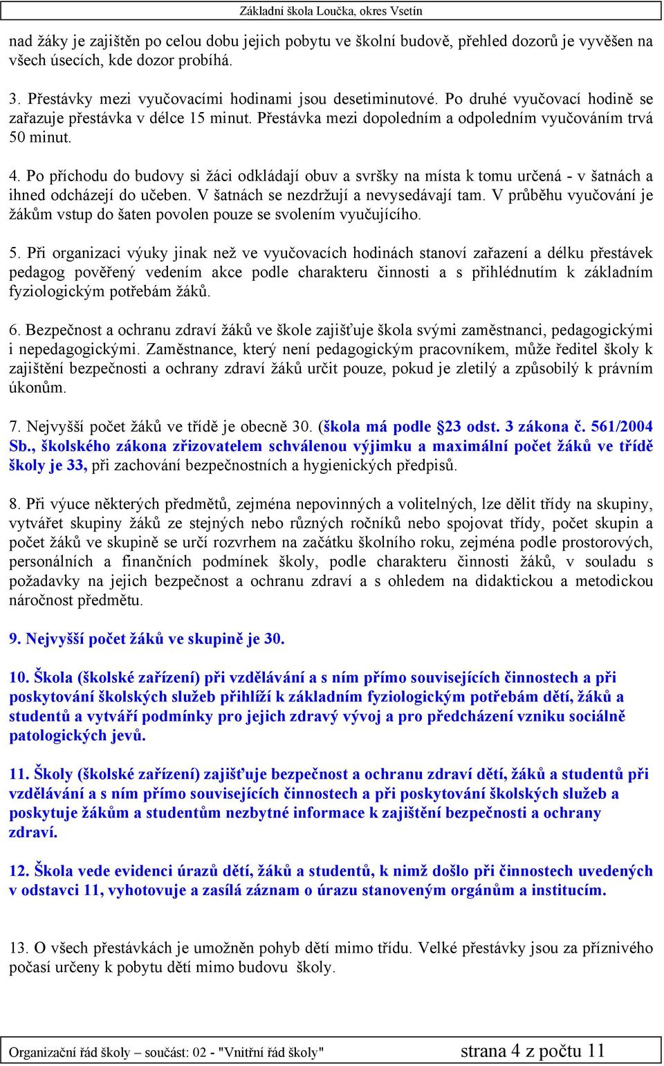 Po příchodu do budovy si žáci odkládají obuv a svršky na místa k tomu určená - v šatnách a ihned odcházejí do učeben. V šatnách se nezdržují a nevysedávají tam.