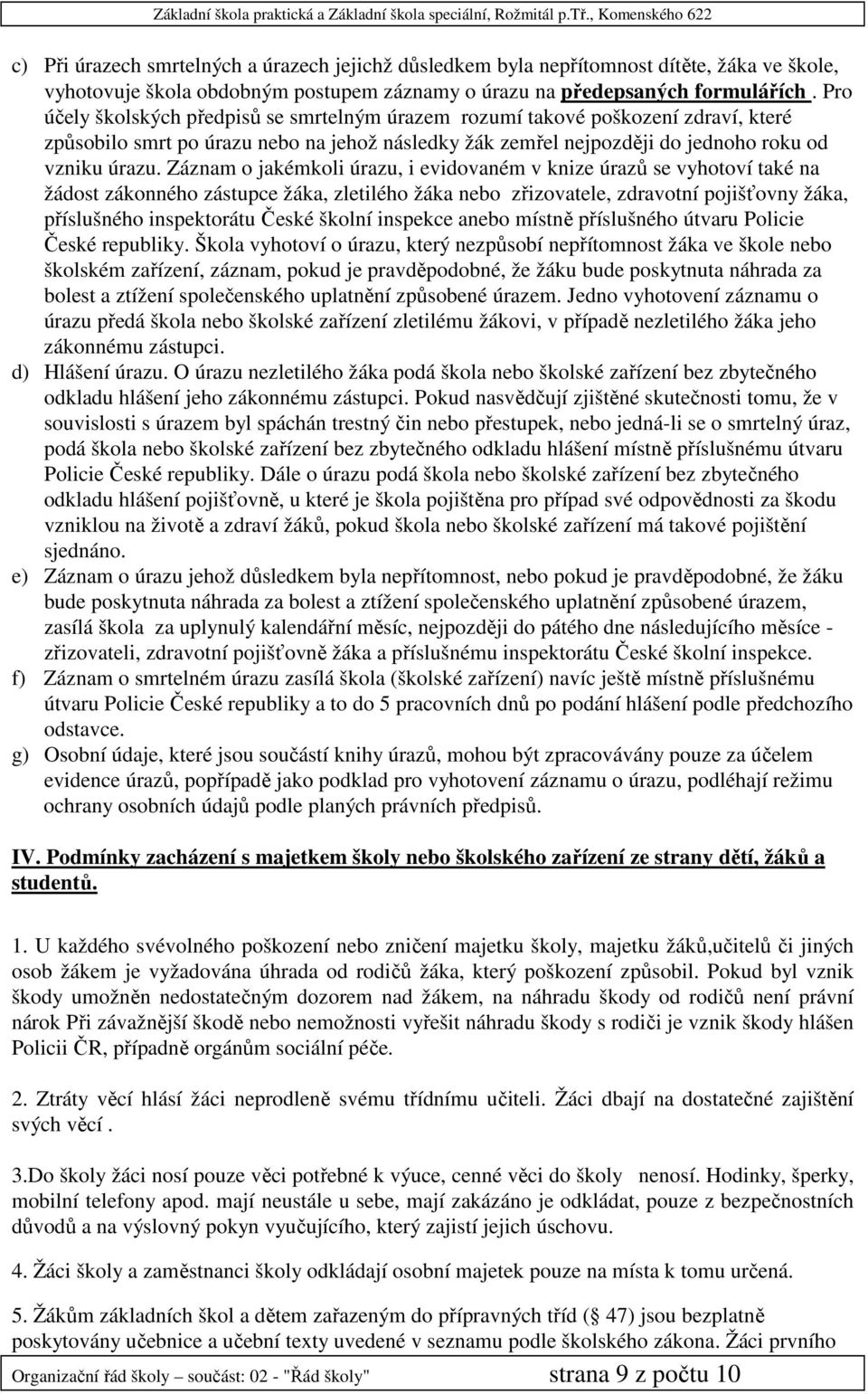 Záznam o jakémkoli úrazu, i evidovaném v knize úrazů se vyhotoví také na žádost zákonného zástupce žáka, zletilého žáka nebo zřizovatele, zdravotní pojišťovny žáka, příslušného inspektorátu České