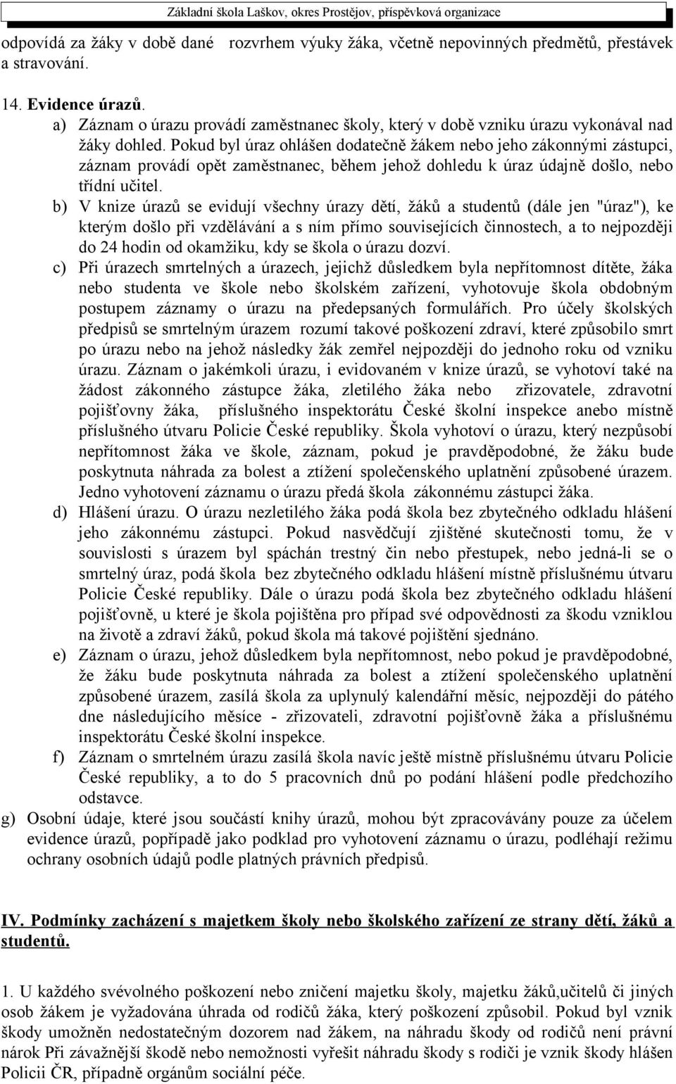 Pokud byl úraz ohlášen dodatečně žákem nebo jeho zákonnými zástupci, záznam provádí opět zaměstnanec, během jehož dohledu k úraz údajně došlo, nebo třídní učitel.