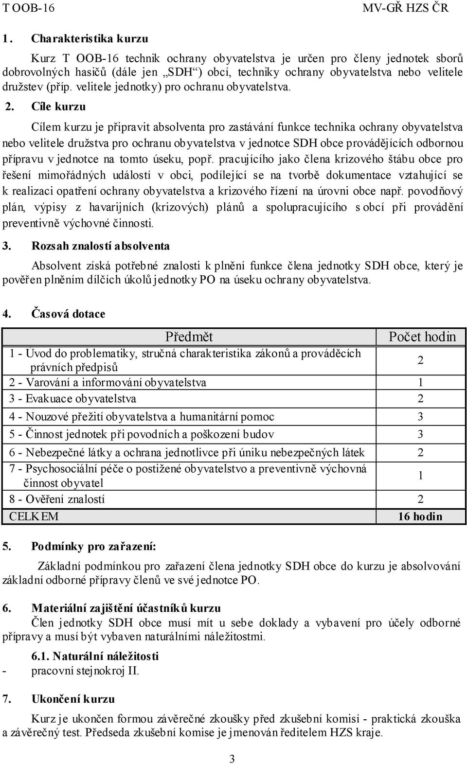 Rozsah znalostí absolventa k obyvatelstva. 4. 3 1-2 2 - Varování a informování obyvatelstva 1 3 - Evakuace obyvatelstva 2 4-3 5 - a poškození budov 3 6-2 7 - Psychosociální obyvatel 1 8-2 CELKEM 16 5.