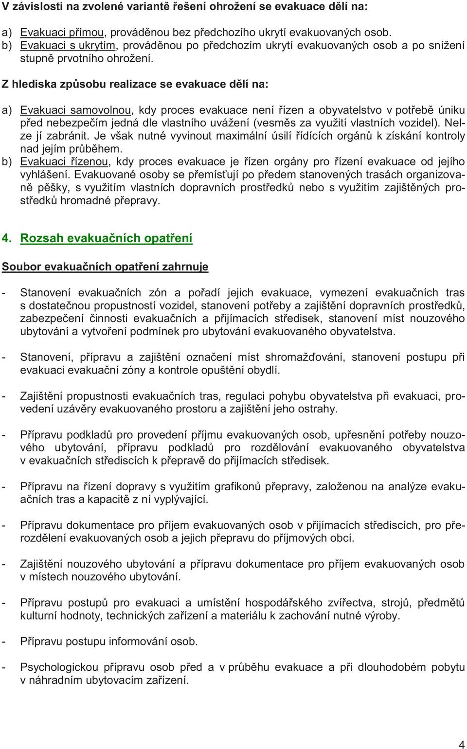 Z hlediska způsobu realizace se evakuace dělí na: a) Evakuaci samovolnou, kdy proces evakuace není řízen a obyvatelstvo v potřebě úniku před nebezpečím jedná dle vlastního uvážení (vesměs za využití