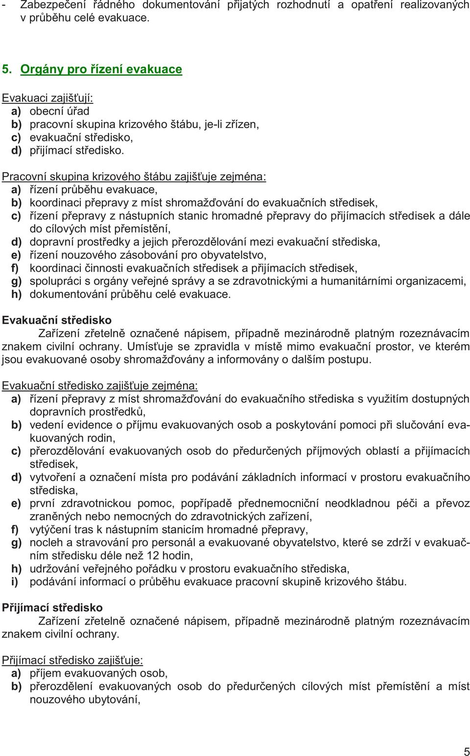 Pracovní skupina krizového štábu zajišťuje zejména: a) řízení průběhu evakuace, b) koordinaci přepravy z míst shromažďování do evakuačních středisek, c) řízení přepravy z nástupních stanic hromadné