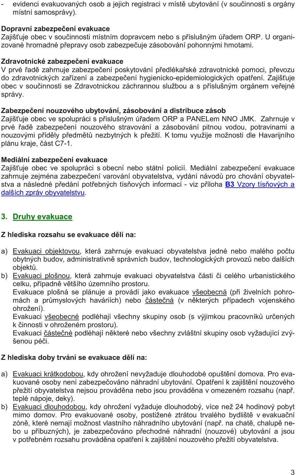 Zdravotnické zabezpečení evakuace V prvé řadě zahrnuje zabezpečení poskytování předlékařské zdravotnické pomoci, převozu do zdravotnických zařízení a zabezpečení hygienicko-epidemiologických opatření.