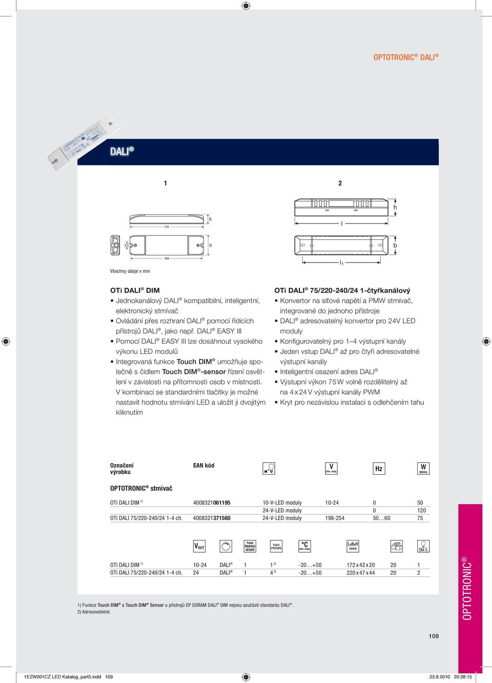 DALI EASY III Pomocí DALI EASY III lze dosáhnout vysokého výkonu LED modulů Integrovaná funkce Touch DIM umožňuje společně s čidlem Touch DIM -sensor řízení osvětlení v závislosti na přítomnosti osob