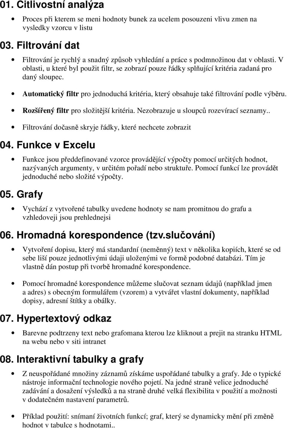 V oblasti, u které byl použit filtr, se zobrazí pouze řádky splňující kritéria zadaná pro daný sloupec. Automatický filtr pro jednoduchá kritéria, který obsahuje také filtrování podle výběru.