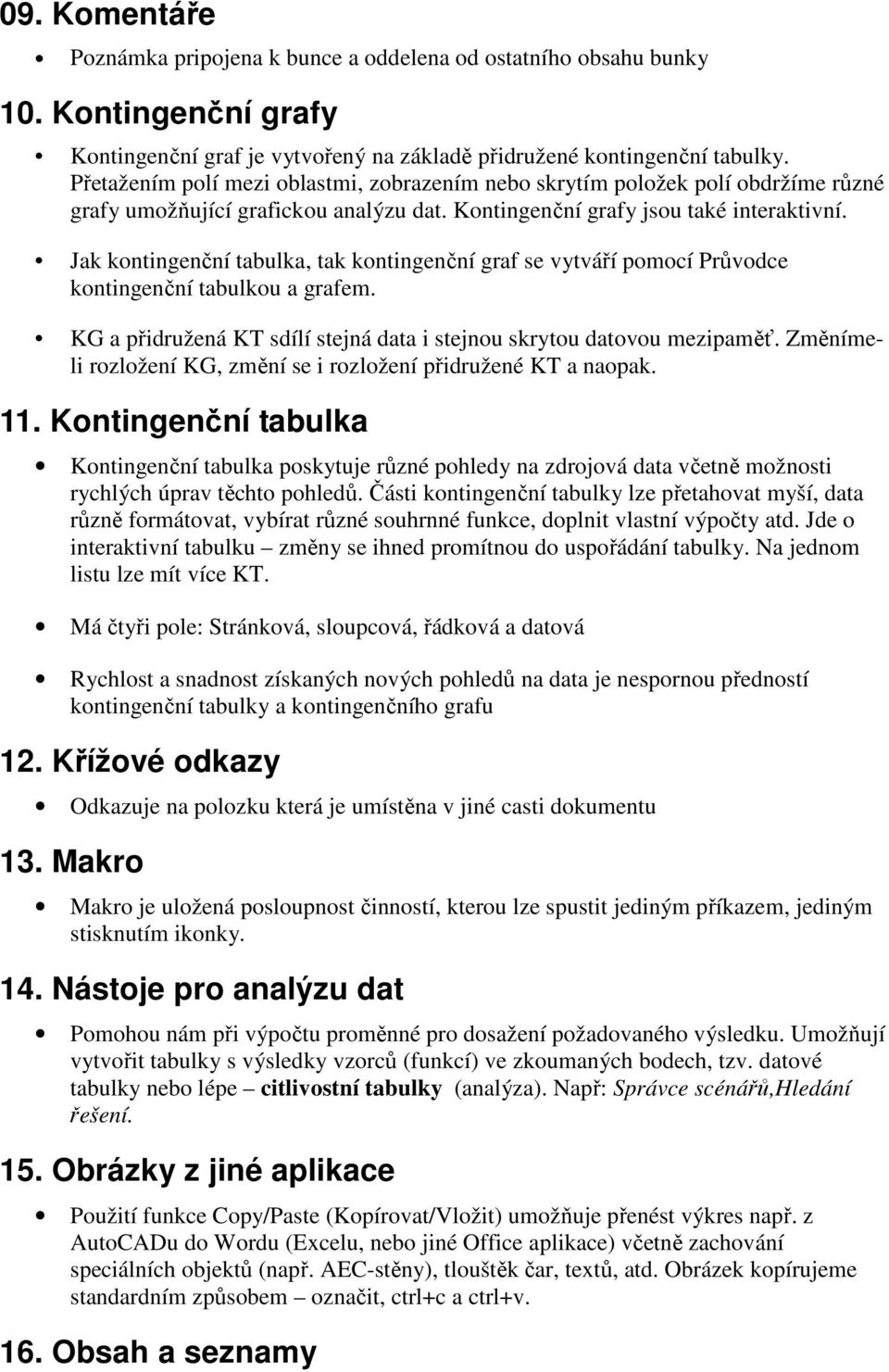 Jak kontingenční tabulka, tak kontingenční graf se vytváří pomocí Průvodce kontingenční tabulkou a grafem. KG a přidružená KT sdílí stejná data i stejnou skrytou datovou mezipaměť.