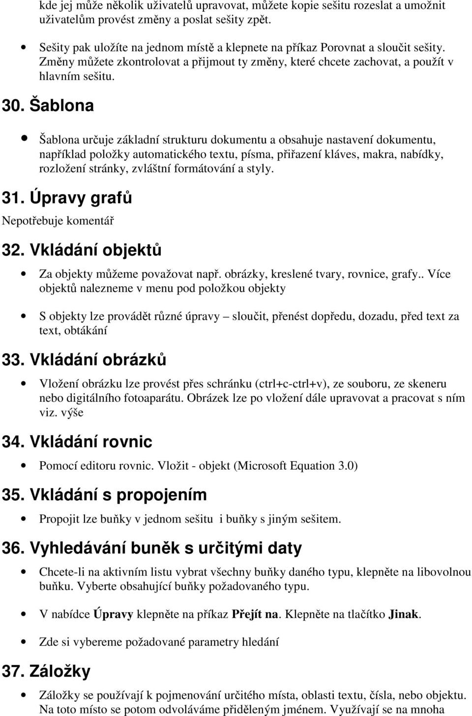 Šablona Šablona určuje základní strukturu dokumentu a obsahuje nastavení dokumentu, například položky automatického textu, písma, přiřazení kláves, makra, nabídky, rozložení stránky, zvláštní