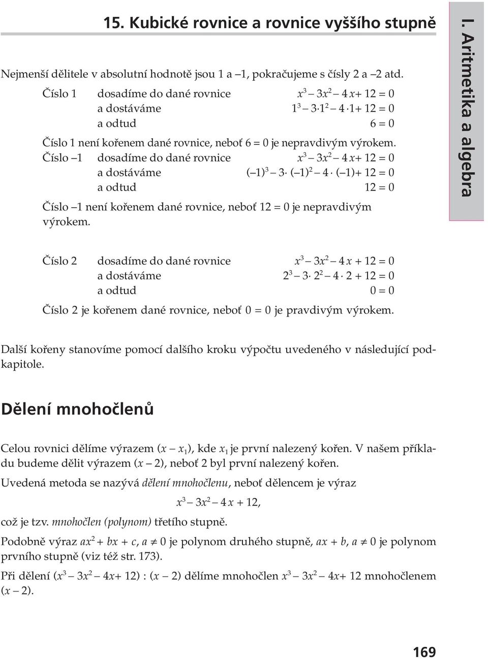 Číslo 1 dosadíme do dané rovnice x 3 3x 2 4 x+ 12 = 0 a dostáváme ( 1) 3 3 ( 1) 2 4 ( 1)+ 12 = 0 a odtud 12 = 0 Číslo 1 není kořenem dané rovnice, neboť 12 = 0 je nepravdivým výrokem. I.