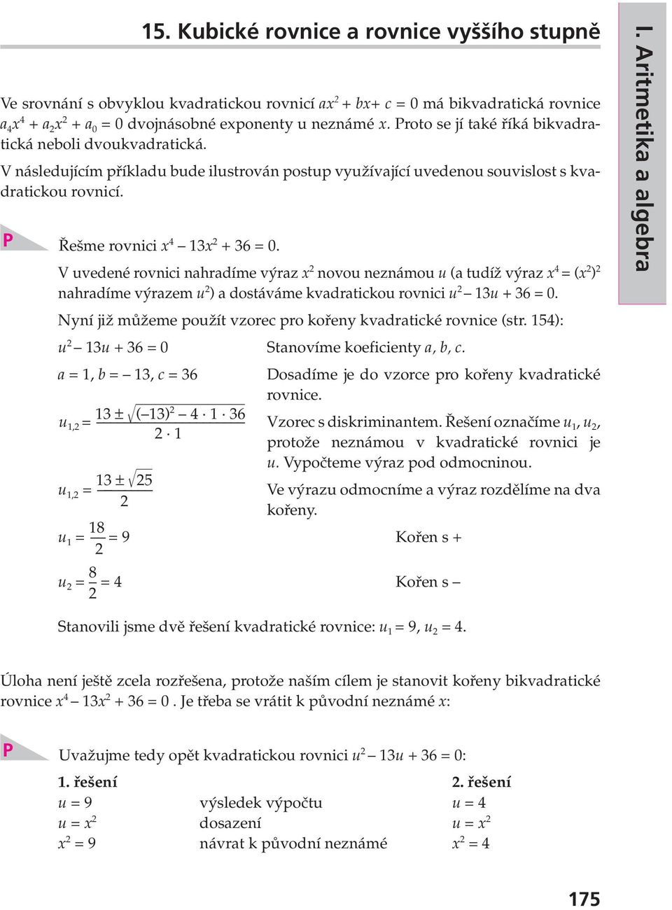 V uvedené rovnici nahradíme výraz x 2 novou neznámou u (a tudíž výraz x 4 = (x 2 ) 2 nahradíme výrazem u 2 ) a dostáváme kvadratickou rovnici u 2 13u + 36 = 0.