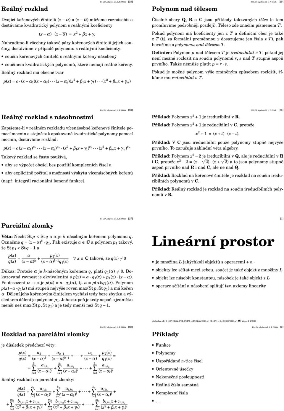 Nahradíme-li všechny takové páry kořenových činitelů jejich součiny, dostáváme v případě polynomu s reálnými koeficienty: součin kořenových činitelů s reálnými kořeny násobený součinem kvadratických