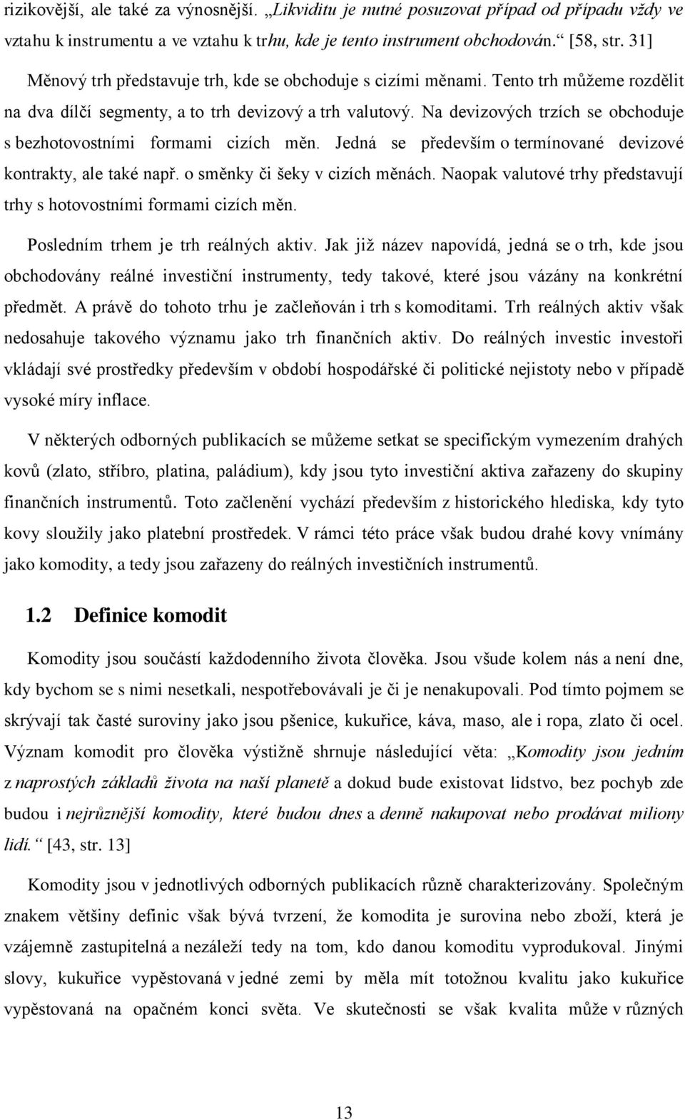 Na devizových trzích se obchoduje s bezhotovostními formami cizích měn. Jedná se především o termínované devizové kontrakty, ale také např. o směnky či šeky v cizích měnách.