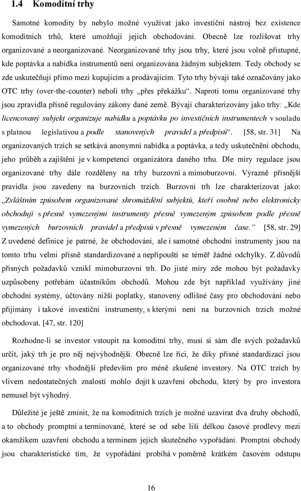 Tedy obchody se zde uskutečňují přímo mezi kupujícím a prodávajícím. Tyto trhy bývají také označovány jako OTC trhy (over-the-counter) neboli trhy přes překážku.