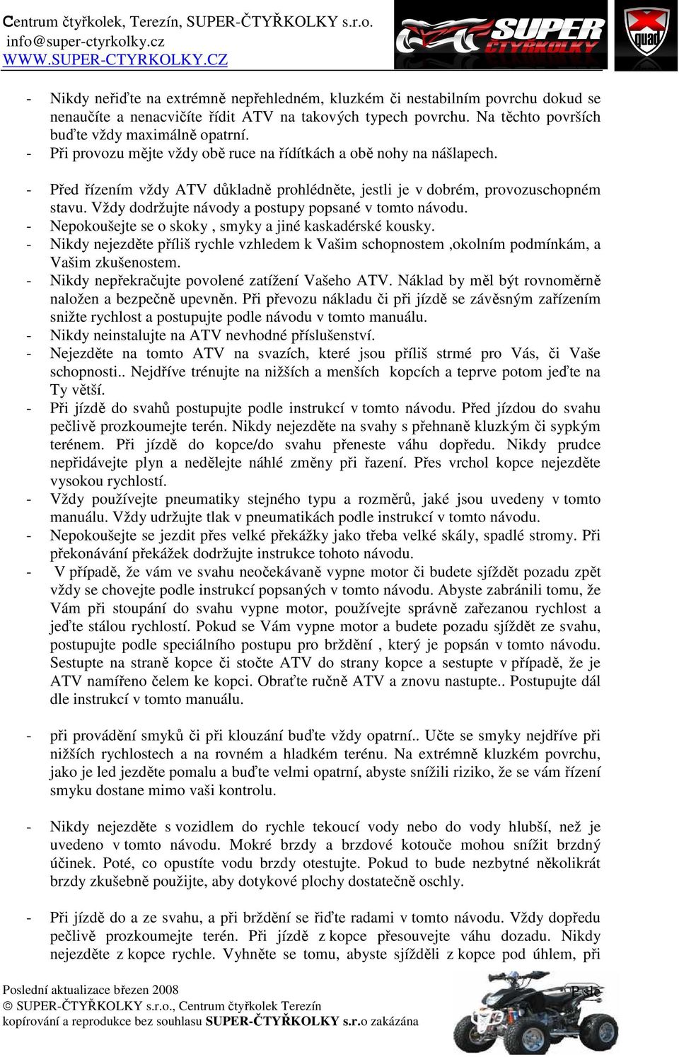 Vždy dodržujte návody a postupy popsané v tomto návodu. - Nepokoušejte se o skoky, smyky a jiné kaskadérské kousky.