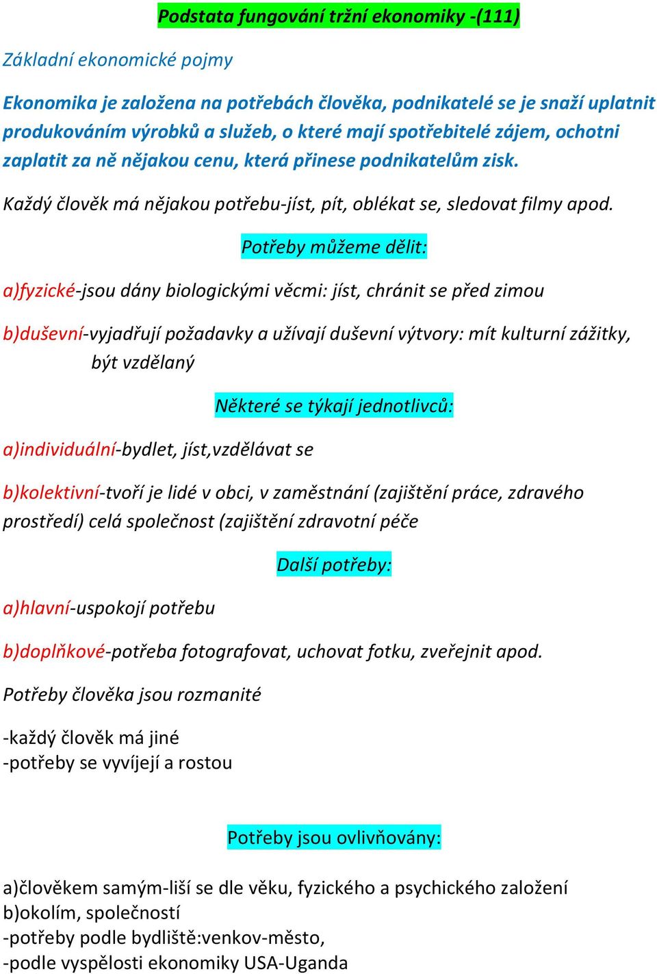 Potřeby můžeme dělit: a)fyzické-jsou dány biologickými věcmi: jíst, chránit se před zimou b)duševní-vyjadřují požadavky a užívají duševní výtvory: mít kulturní zážitky, být vzdělaný