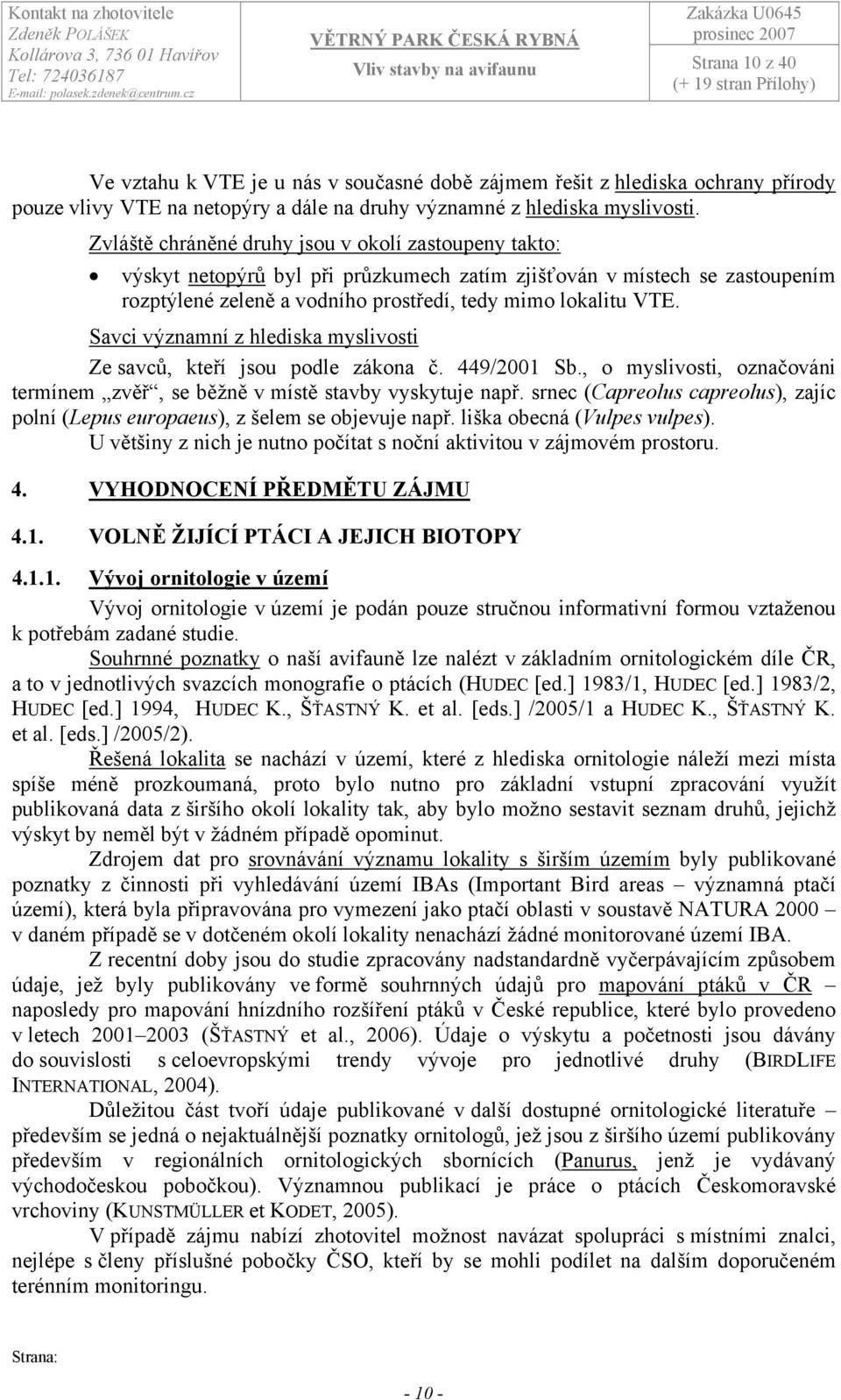 Savci významní z hlediska myslivosti Ze savců, kteří jsou podle zákona č. 449/2001 Sb., o myslivosti, označováni termínem zvěř, se běžně v místě stavby vyskytuje např.