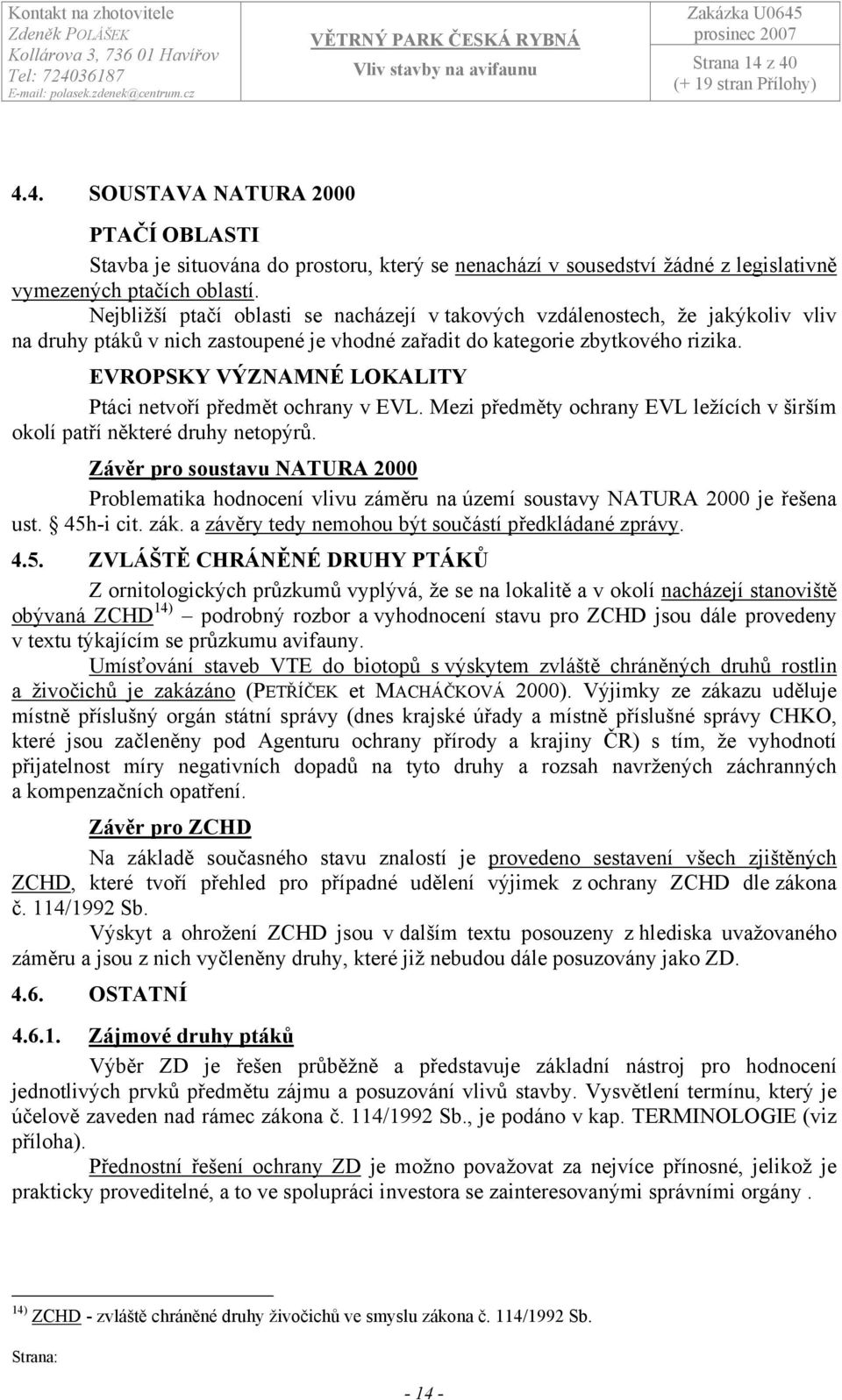 EVROPSKY VÝZNAMNÉ LOKALITY Ptáci netvoří předmět ochrany v EVL. Mezi předměty ochrany EVL ležících v širším okolí patří některé druhy netopýrů.