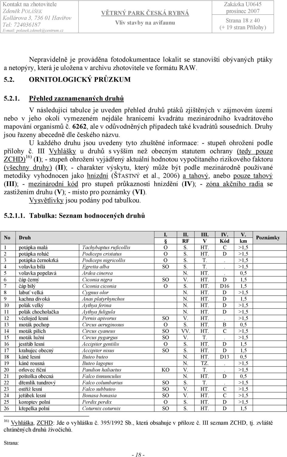 Přehled zaznamenaných druhů V následující tabulce je uveden přehled druhů ptáků zjištěných v zájmovém území nebo v jeho okolí vymezeném nejdále hranicemi kvadrátu mezinárodního kvadrátového mapování