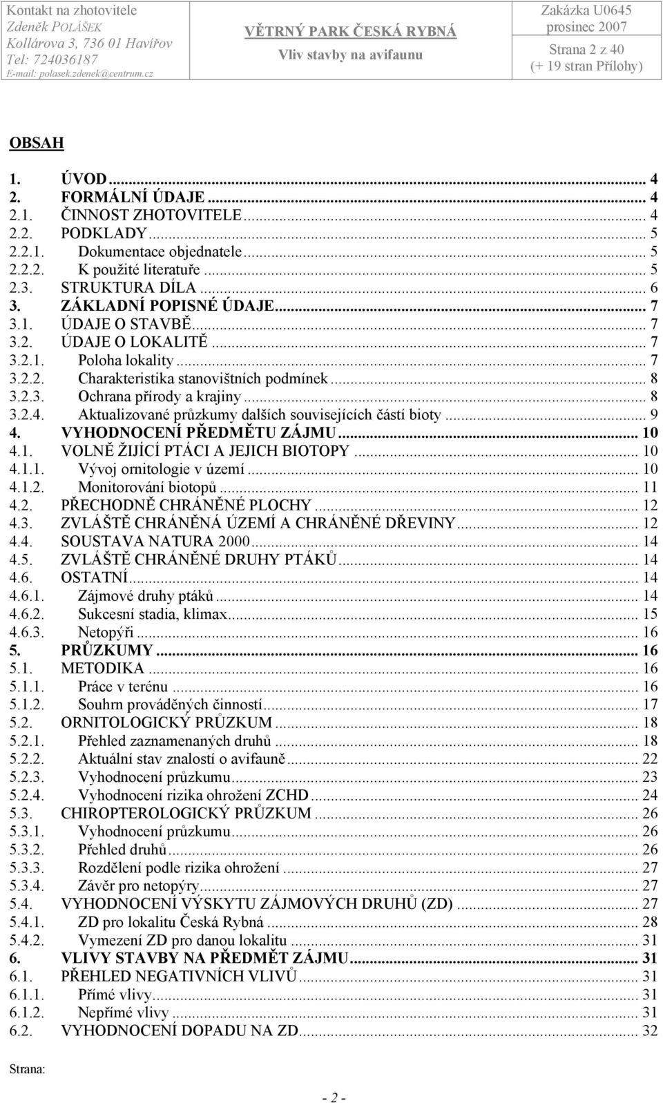 .. 8 3.2.4. Aktualizované průzkumy dalších souvisejících částí bioty... 9 4. VYHODNOCENÍ PŘEDMĚTU ZÁJMU... 10 4.1. VOLNĚ ŽIJÍCÍ PTÁCI A JEJICH BIOTOPY... 10 4.1.1. Vývoj ornitologie v území... 10 4.1.2. Monitorování biotopů.