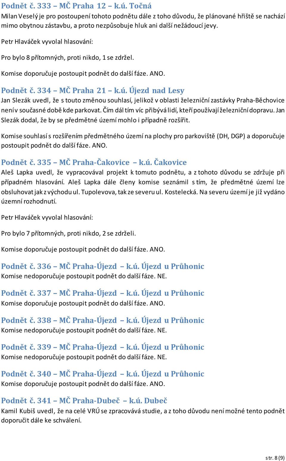 Petr Hlaváček vyvolal hlasování: Pro bylo 8 přítomných, proti nikdo, 1 se zdržel. Podnět č. 334 MČ Praha 21 k.ú.