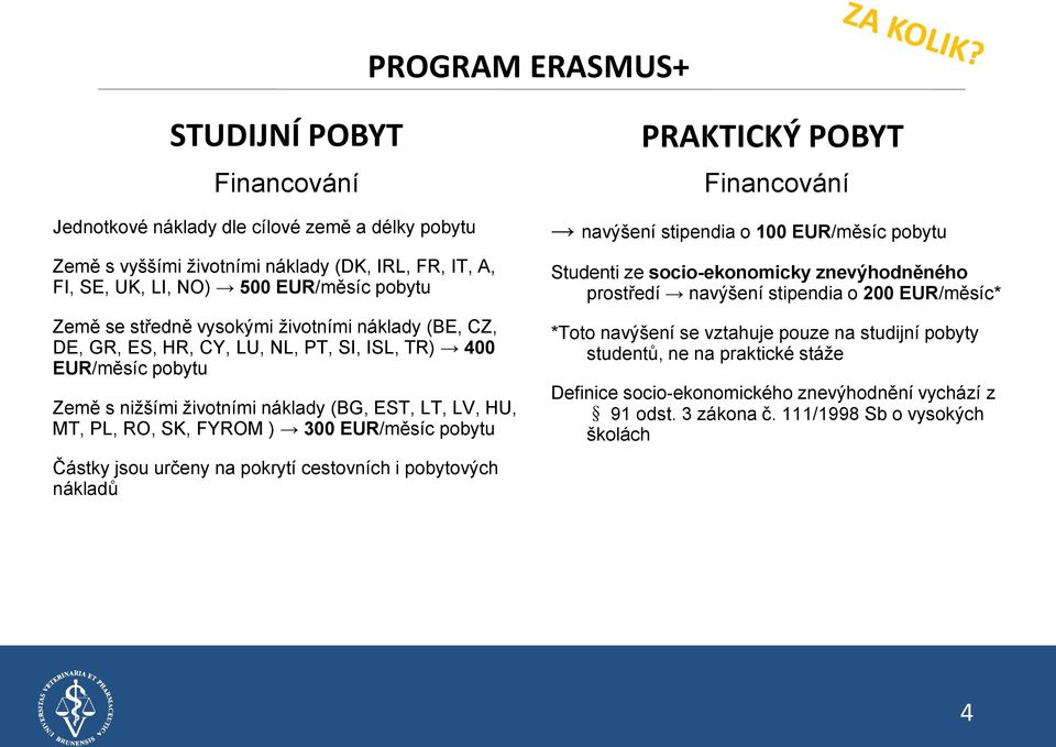 EUR/měsíc pobytu Částky jsou určeny na pokrytí cestovních i pobytových nákladů PRAKTICKÝ POBYT Financování navýšení stipendia o 100 EUR/měsíc pobytu Studenti ze socio-ekonomicky znevýhodněného