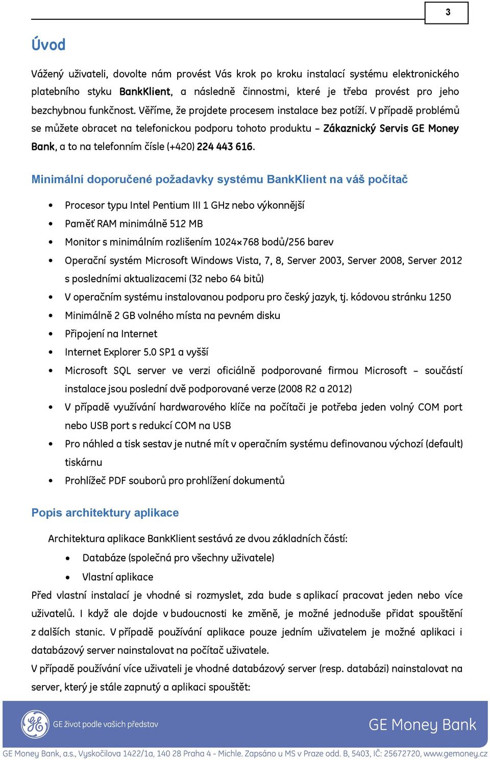 V případě problémů se můžete obracet na telefonickou podporu tohoto produktu Zákaznický Servis GE Money Bank, a to na telefonním čísle (+420) 224 443 616.