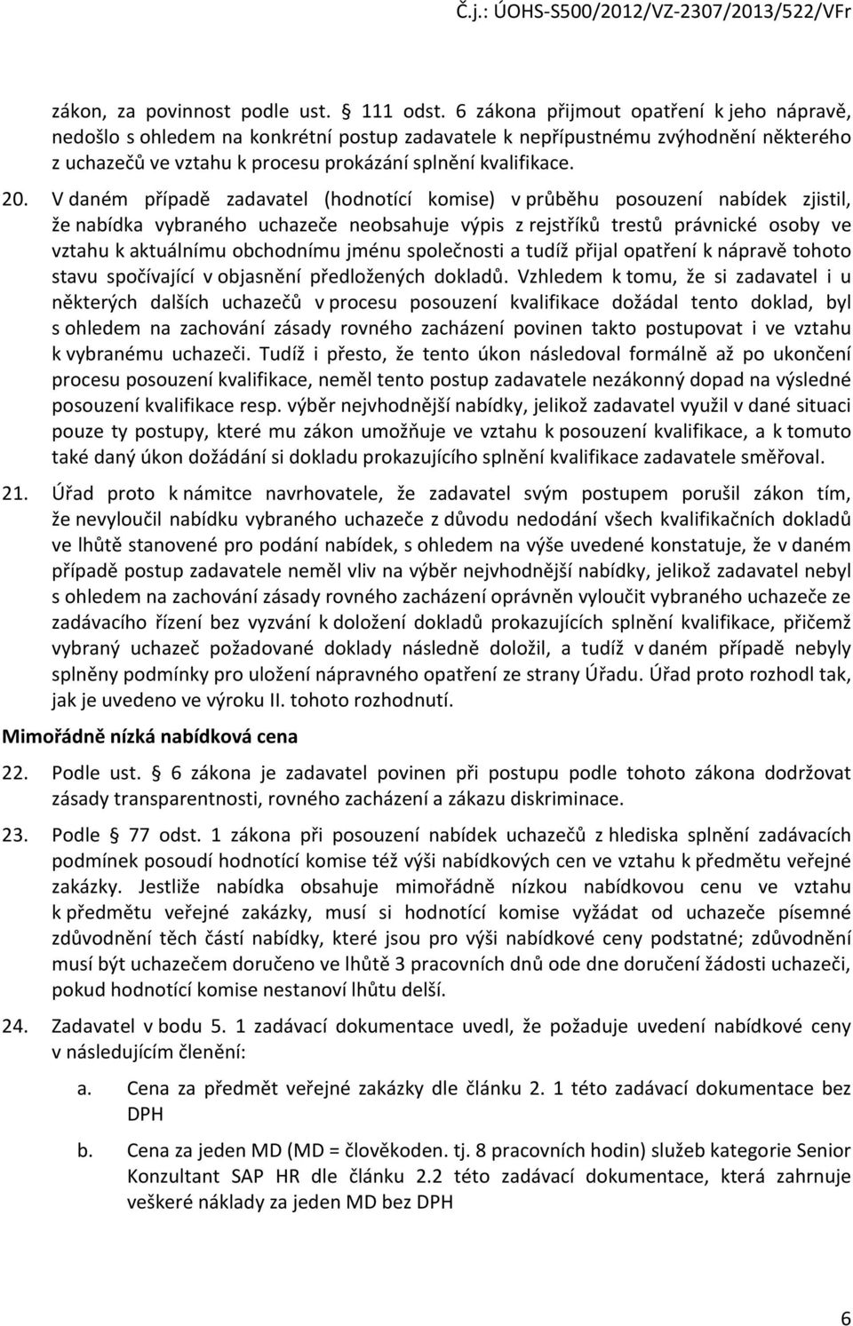 V daném případě zadavatel (hodnotící komise) v průběhu posouzení nabídek zjistil, že nabídka vybraného uchazeče neobsahuje výpis z rejstříků trestů právnické osoby ve vztahu k aktuálnímu obchodnímu