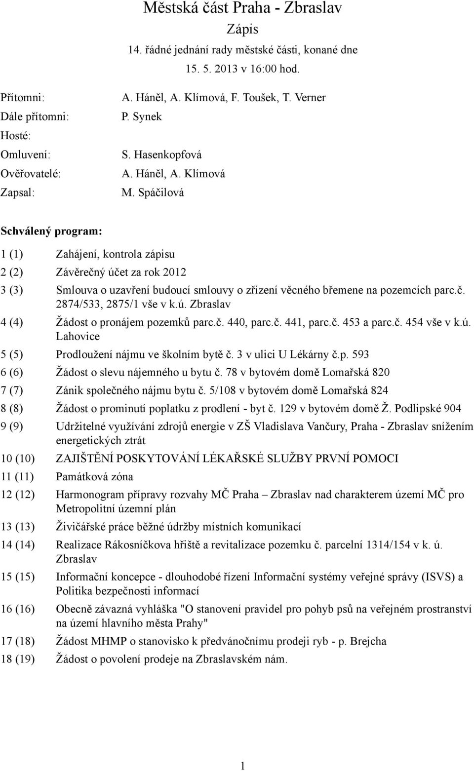 Spáčilová Schválený program: 1 (1) Zahájení, kontrola zápisu 2 (2) Závěrečný účet za rok 2012 3 (3) Smlouva o uzavření budoucí smlouvy o zřízení věcného břemene na pozemcích parc.č. 2874/533, 2875/1 vše v k.