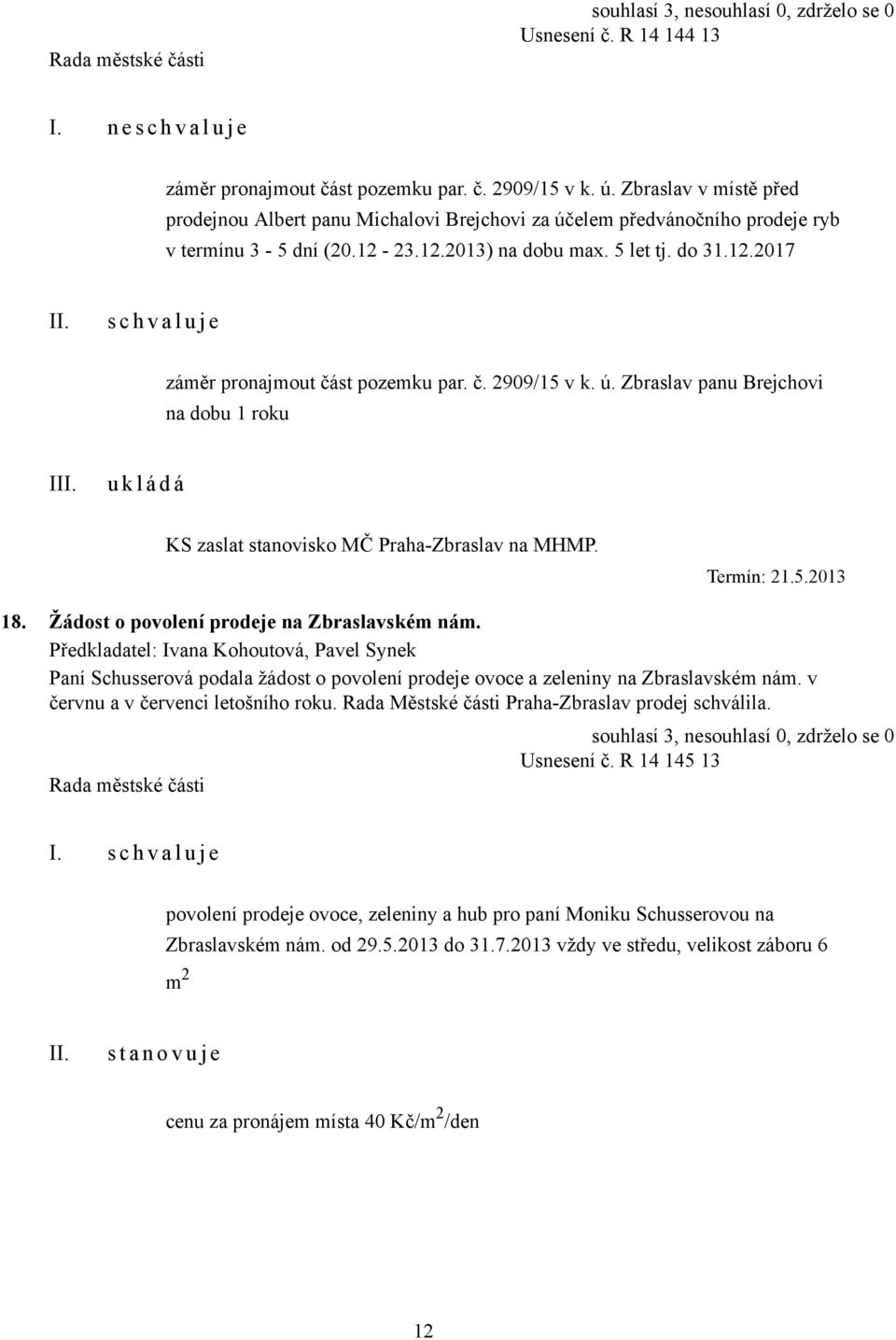 č. 2909/15 v k. ú. Zbraslav panu Brejchovi na dobu 1 roku I KS zaslat stanovisko MČ Praha-Zbraslav na MHMP. Termín: 21.5.2013 18. Žádost o povolení prodeje na Zbraslavském nám.