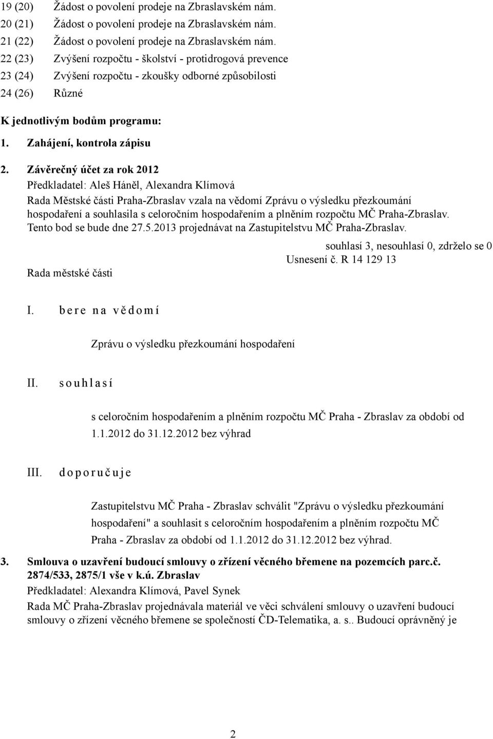 Závěrečný účet za rok 2012 Předkladatel: Aleš Háněl, Alexandra Klímová Rada Městské části Praha-Zbraslav vzala na vědomí Zprávu o výsledku přezkoumání hospodaření a souhlasila s celoročním