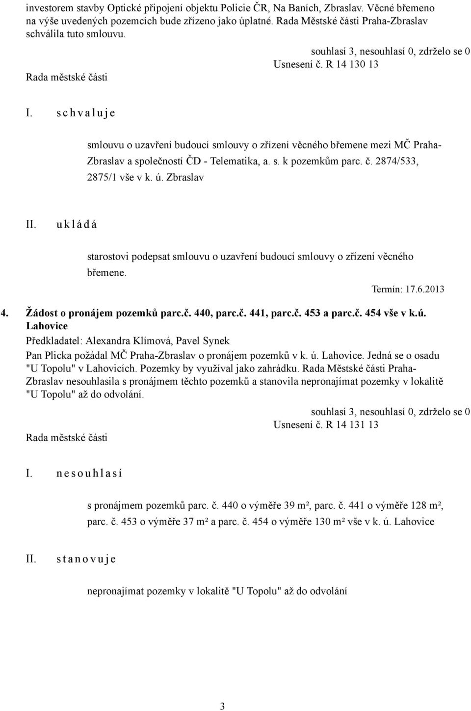 s c h v a l u j e smlouvu o uzavření budoucí smlouvy o zřízení věcného břemene mezi MČ Praha- Zbraslav a společností ČD - Telematika, a. s. k pozemkům parc. č. 2874/533, 2875/1 vše v k. ú.