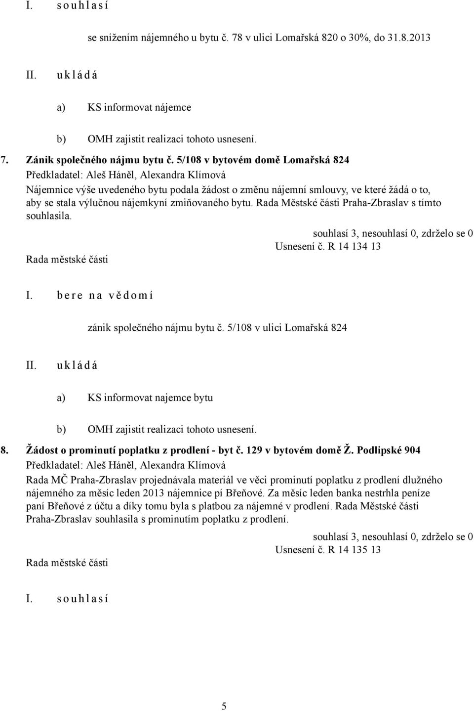 zmiňovaného bytu. Rada Městské části Praha-Zbraslav s tímto souhlasila. Usnesení č. R 14 134 13 I. b e r e n a v ě d o m í zánik společného nájmu bytu č.