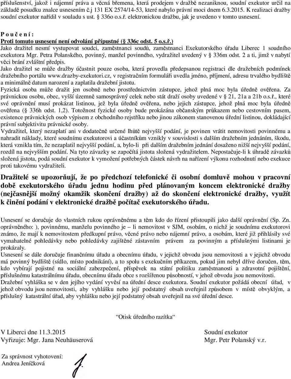 P o u č e n í : Proti tomuto usnesení není odvolání přípustné ( 336c odst. 5 o.s.ř.) Jako dražitel nesmí vystupovat soudci, zaměstnanci soudů, zaměstnanci Exekutorského úřadu Liberec 1 soudního exekutora Mgr.