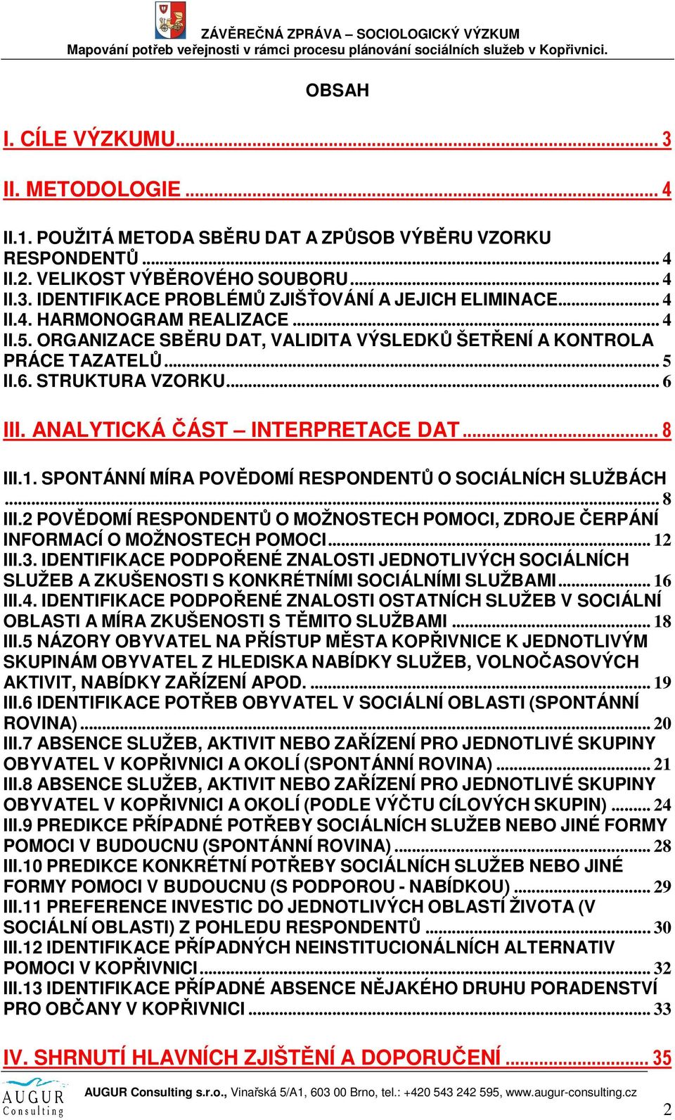 SPONTÁNNÍ MÍRA POVĚDOMÍ RESPONDENTŮ O SOCIÁLNÍCH SLUŽBÁCH... 8 III.2 POVĚDOMÍ RESPONDENTŮ O MOŽNOSTECH POMOCI, ZDROJE ČERPÁNÍ INFORMACÍ O MOŽNOSTECH POMOCI... 12 III.3.