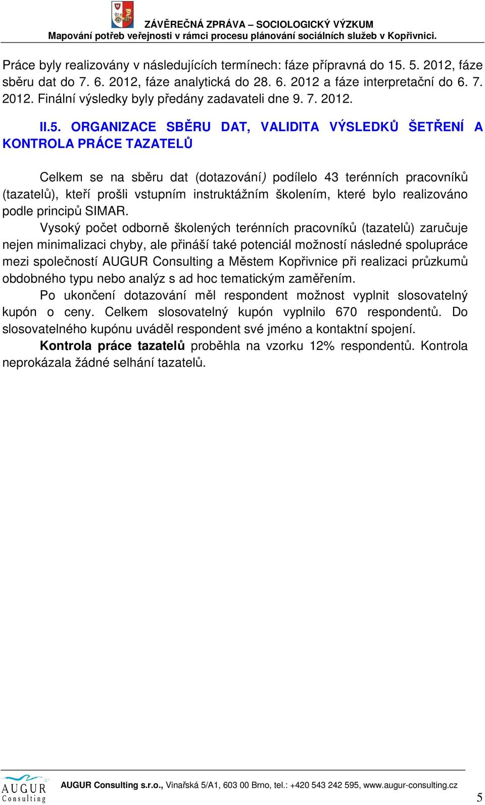 ORGANIZACE SBĚRU DAT, VALIDITA VÝSLEDKŮ ŠETŘENÍ A KONTROLA PRÁCE TAZATELŮ Celkem se na sběru dat (dotazování) podílelo 43 terénních pracovníků (tazatelů), kteří prošli vstupním instruktážním