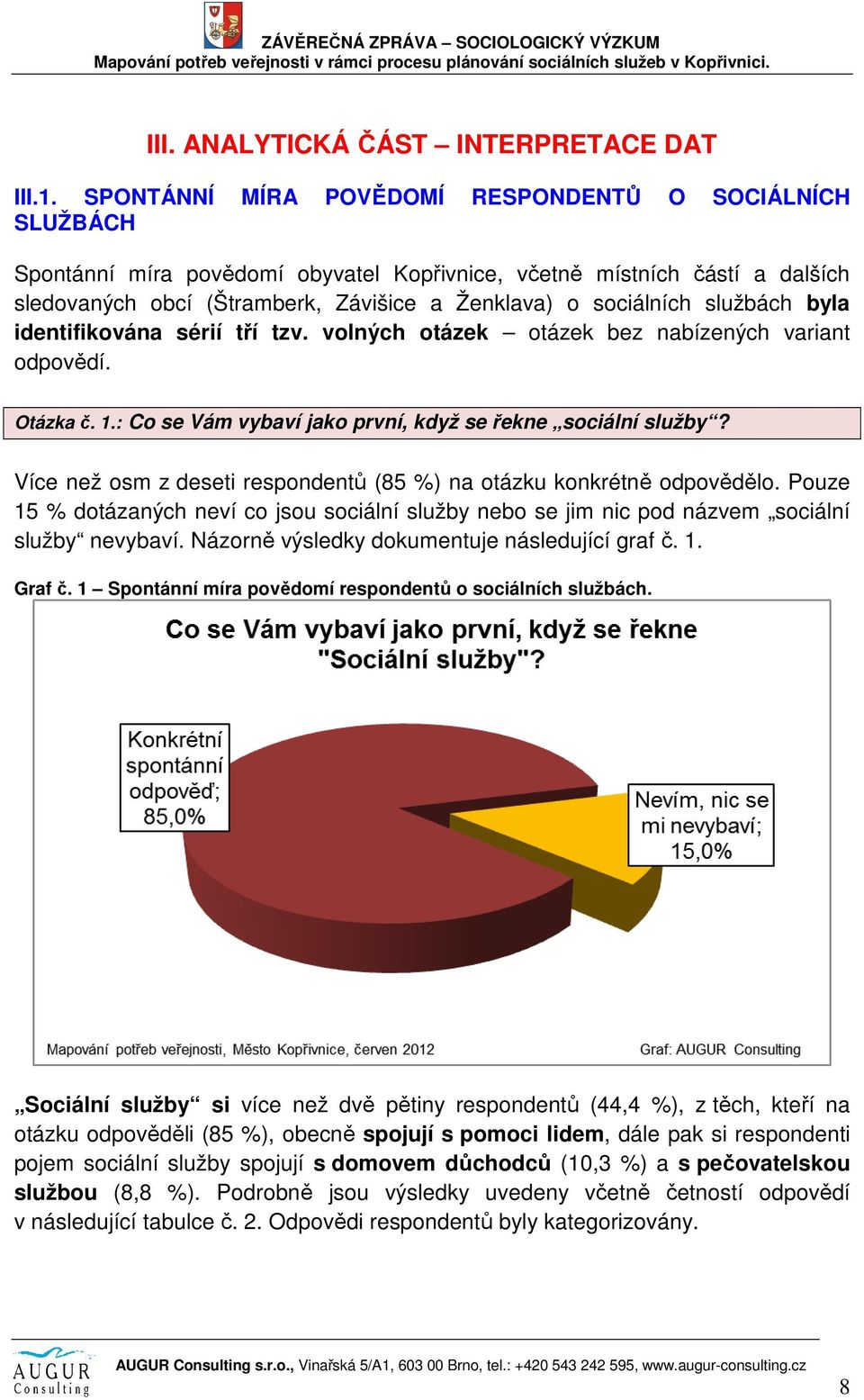 službách byla identifikována sérií tří tzv. volných otázek otázek bez nabízených variant odpovědí. Otázka č. 1.: Co se Vám vybaví jako první, když se řekne sociální služby?