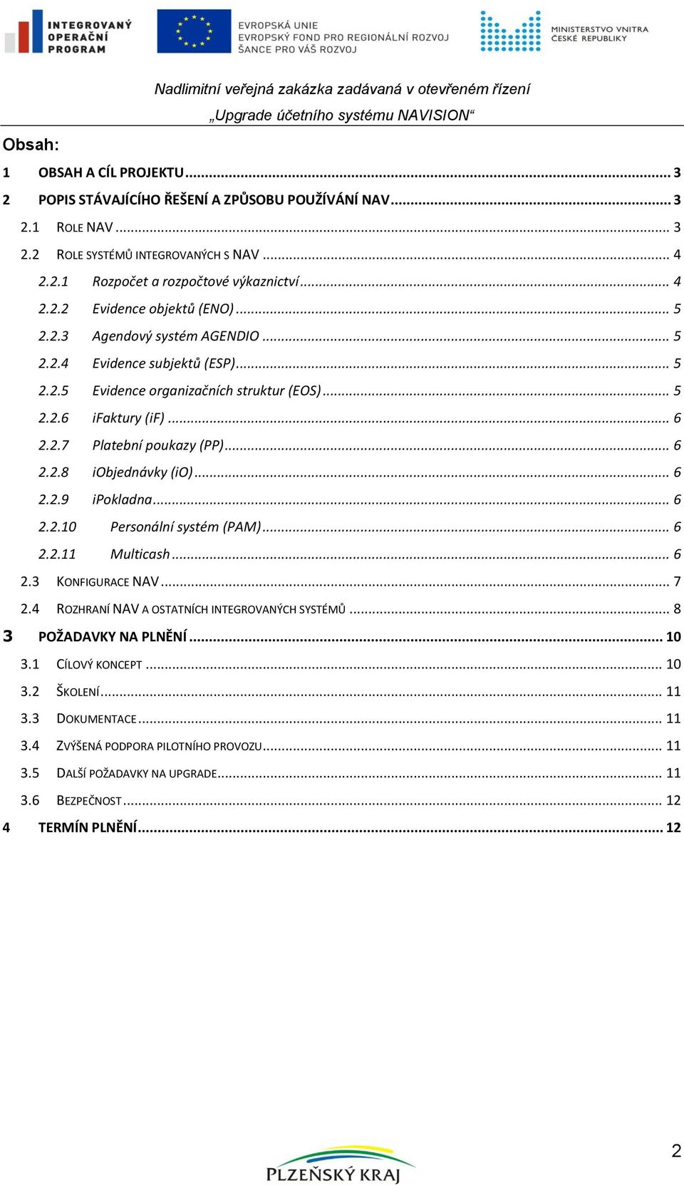 .. 6 2.2.9 ipokladna... 6 2.2.10 Personální systém (PAM)... 6 2.2.11 Multicash... 6 2.3 KONFIGURACE NAV... 7 2.4 ROZHRANÍ NAV A OSTATNÍCH INTEGROVANÝCH SYSTÉMŮ... 8 3 POŽADAVKY NA PLNĚNÍ... 10 3.