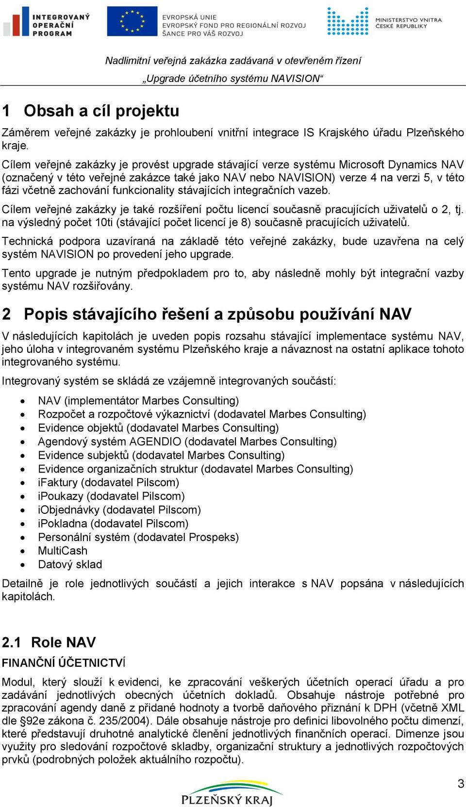 funkcionality stávajících integračních vazeb. Cílem veřejné zakázky je také rozšíření počtu licencí současně pracujících uživatelů o 2, tj.