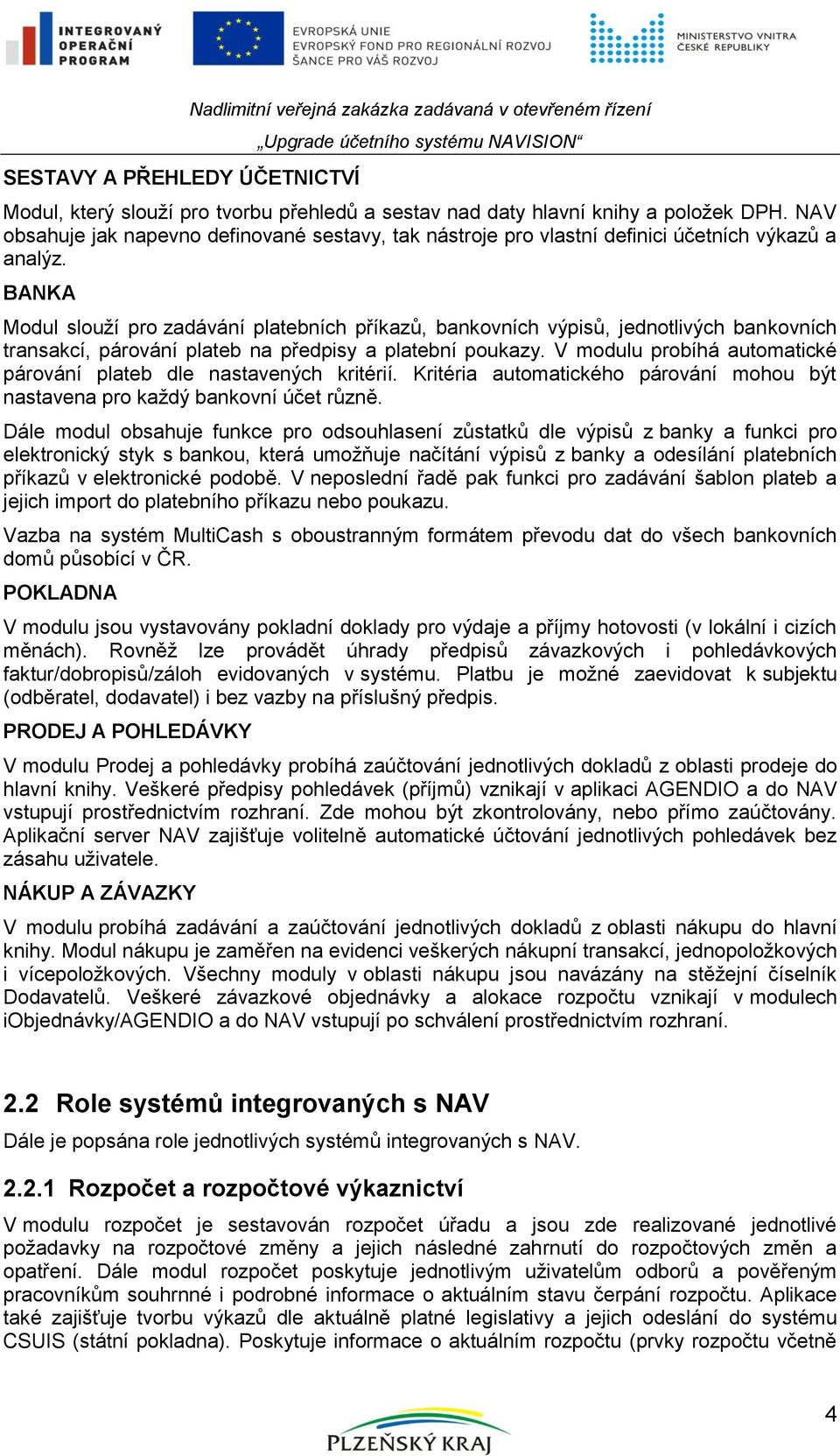 BANKA Modul slouží pro zadávání platebních příkazů, bankovních výpisů, jednotlivých bankovních transakcí, párování plateb na předpisy a platební poukazy.