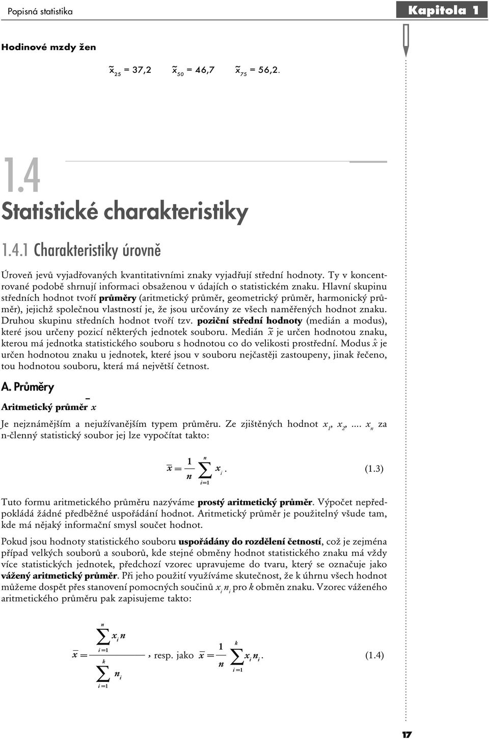 Hlaví skupiu středích hodot tvoří průměry (aritmetický průměr, geometrický průměr, harmoický průměr), jejichž společou vlastostí je, že jsou určováy ze všech aměřeých hodot zaku.