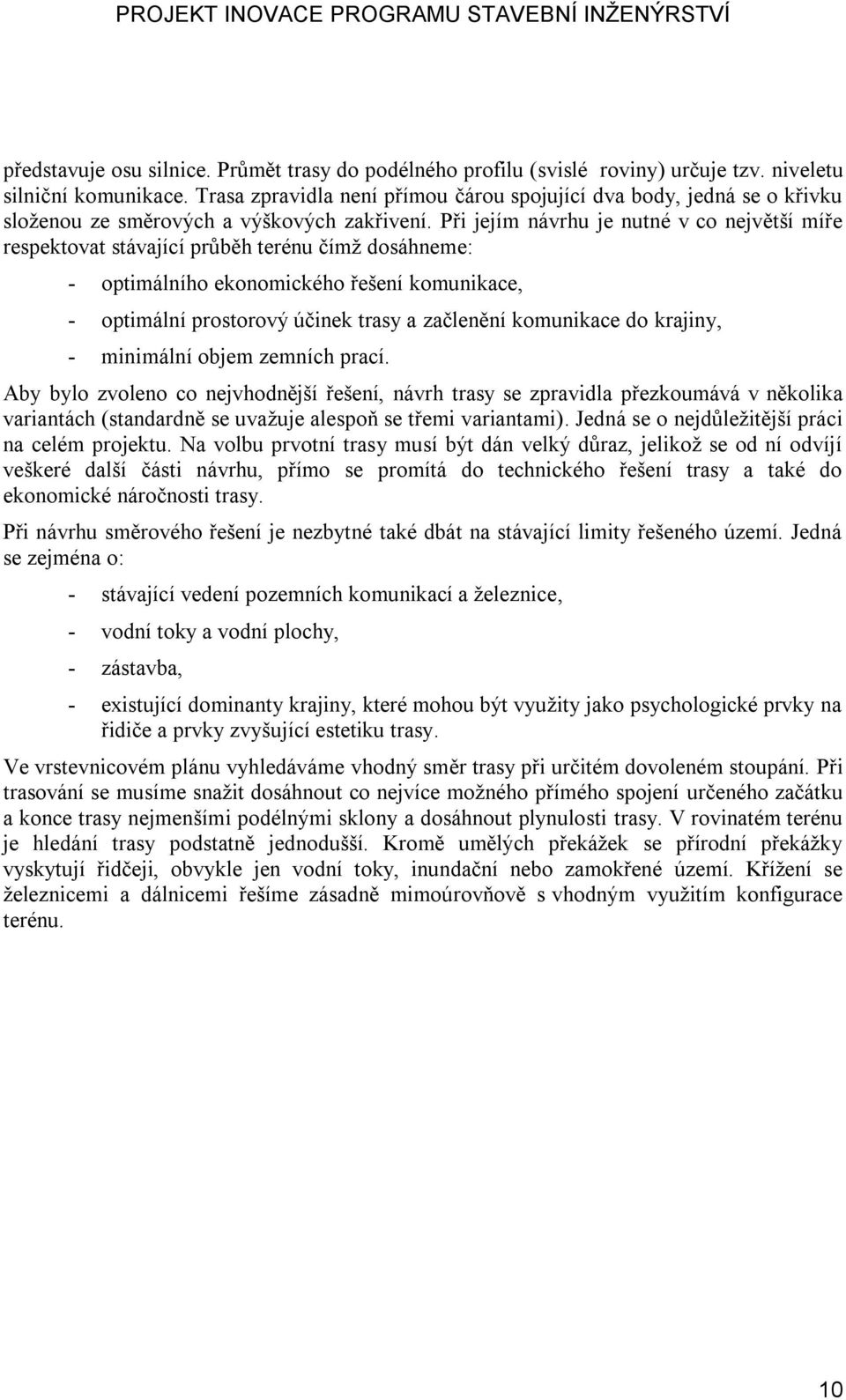 Při jejím návrhu je nutné v co největší míře respektovat stávající průběh terénu čímž dosáhneme: - optimálního ekonomického řešení komunikace, - optimální prostorový účinek trasy a začlenění