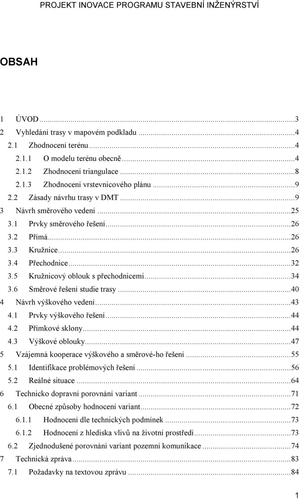 6 Směrové řešení studie trasy... 40 4 Návrh výškového vedení... 43 4.1 Prvky výškového řešení... 44 4.2 Přímkové sklony... 44 4.3 Výškové oblouky.