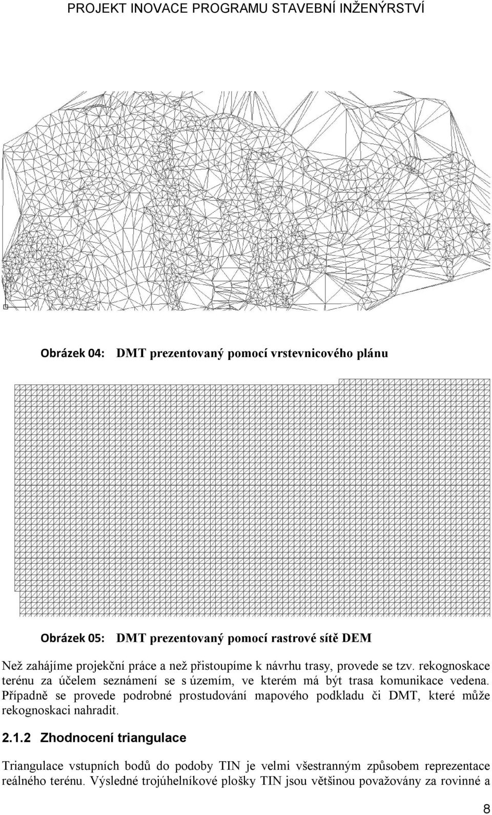 Případně se provede podrobné prostudování mapového podkladu či DMT, které může rekognoskaci nahradit. 2.1.