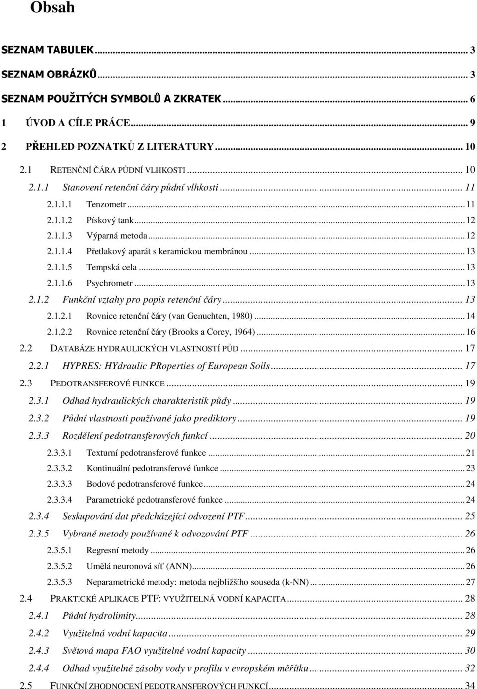 .. 13 2.1.2.1 Rovnice retenční čáry (van Genuchten, 1980)...14 2.1.2.2 Rovnice retenční čáry (Brooks a Corey, 1964)...16 2.2 DATABÁZE HYDRAULICKÝCH VLASTNOSTÍ PŮD... 17 2.2.1 HYPRES: HYdraulic PRoperties of European Soils.