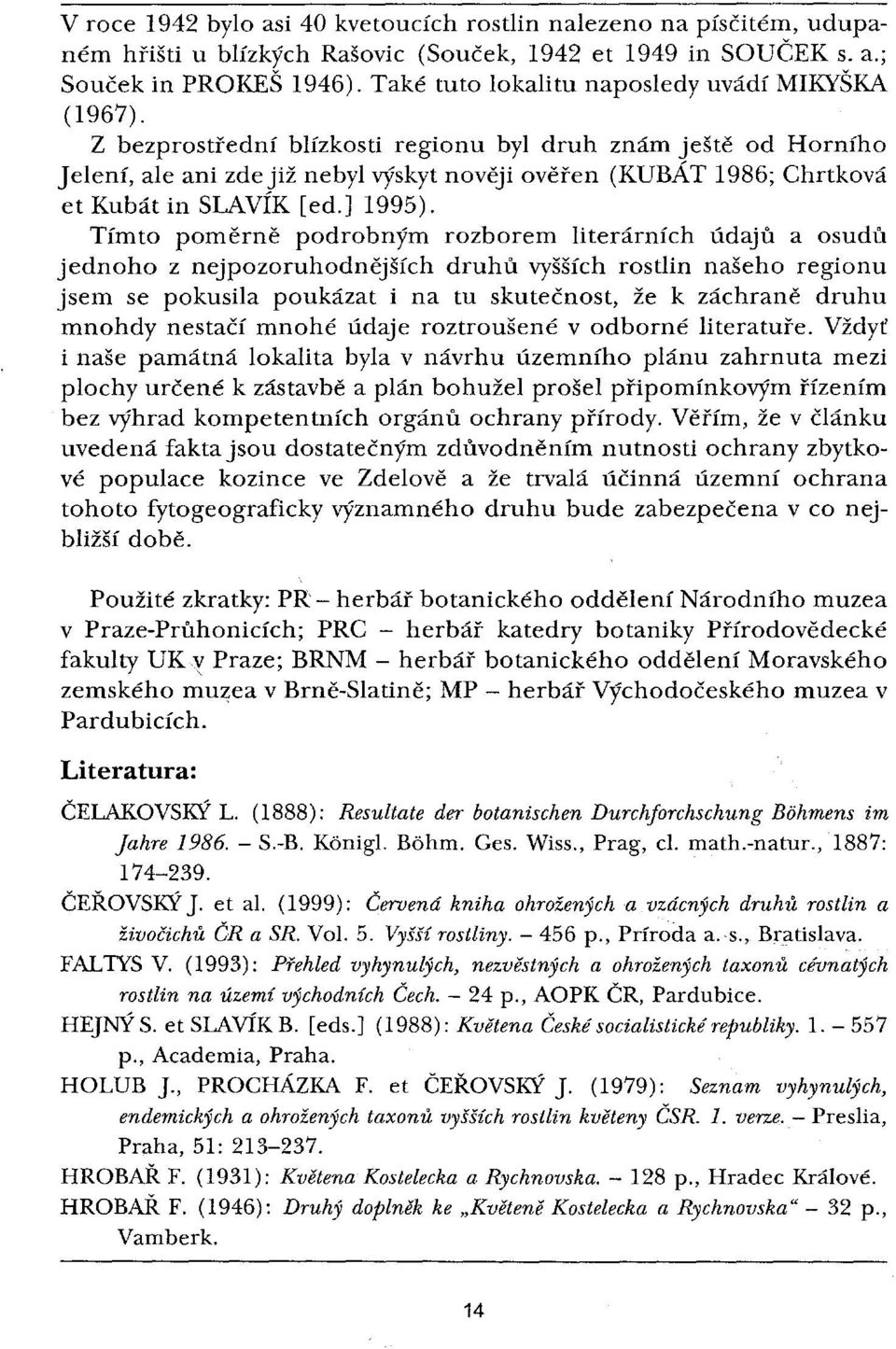 Z bezprostřední blízkosti regionu byl druh znám ještě od Horního Jelení, ale ani zdejiž nebyl výskyt nověji ověřen (KUBÁT 1986; Chrtková et Kubát in SLAVÍK [ed.] 1995).